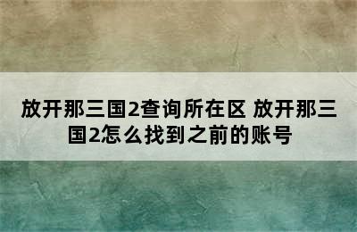 放开那三国2查询所在区 放开那三国2怎么找到之前的账号